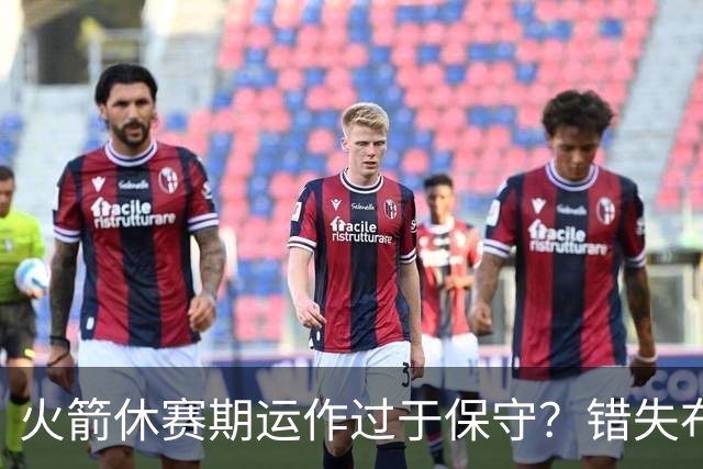 火箭休赛期运作过于保守？错失布朗成超级遗憾